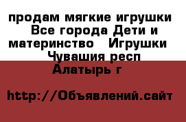 продам мягкие игрушки - Все города Дети и материнство » Игрушки   . Чувашия респ.,Алатырь г.